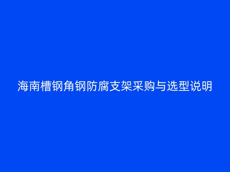海南槽鋼角鋼防腐支架采購與選型說明