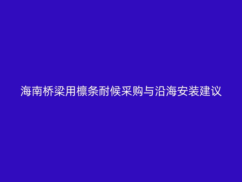 海南橋梁用檁條耐候采購與沿海安裝建議
