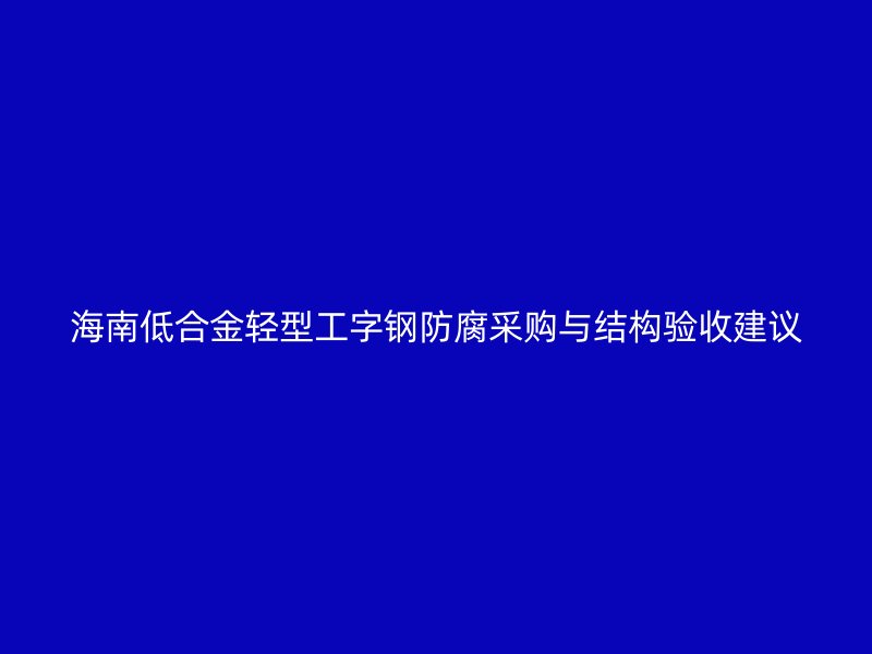 海南低合金輕型工字鋼防腐采購與結構驗收建議