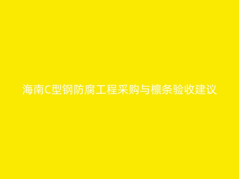 海南C型鋼防腐工程采購(gòu)與檁條驗(yàn)收建議