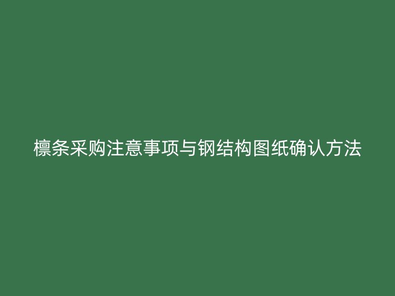 檁條采購注意事項與鋼結構圖紙確認方法