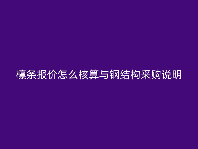 檁條報價怎么核算與鋼結構采購說明