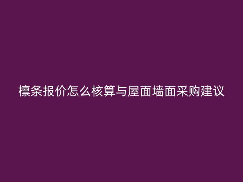 檁條報價怎么核算與屋面墻面采購建議