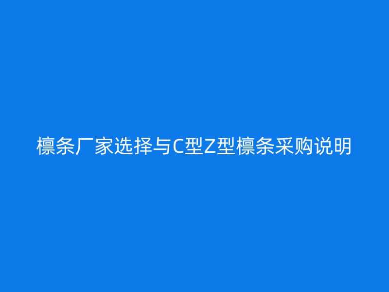 檁條廠家選擇與C型Z型檁條采購說明