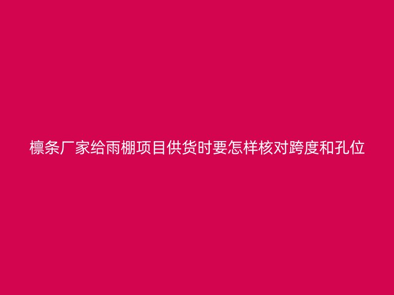 檁條廠家給雨棚項目供貨時要怎樣核對跨度和孔位