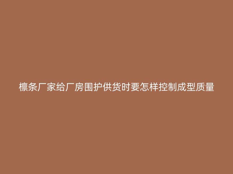 檁條廠家給廠房圍護供貨時要怎樣控制成型質量