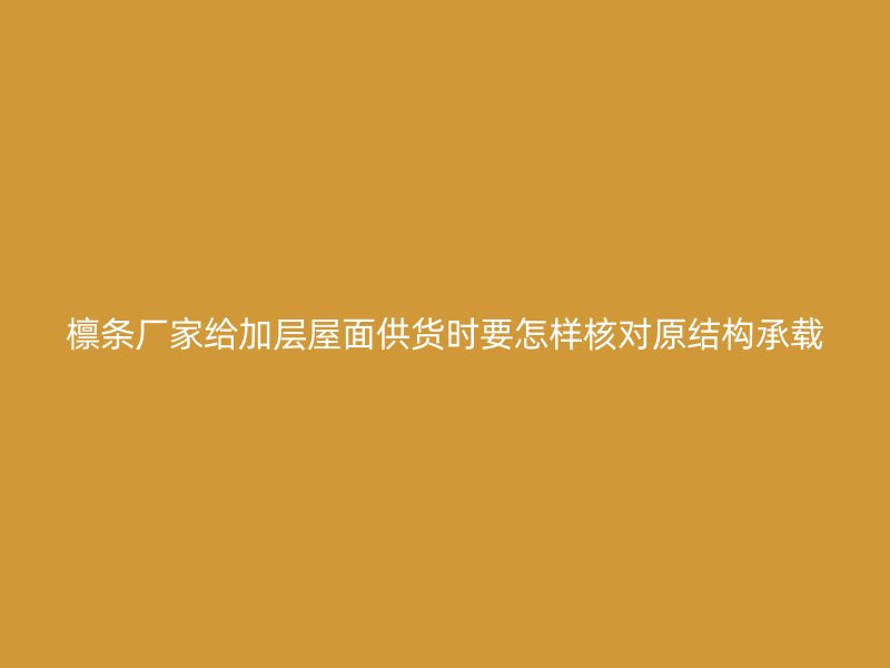 檁條廠家給加層屋面供貨時要怎樣核對原結構承載