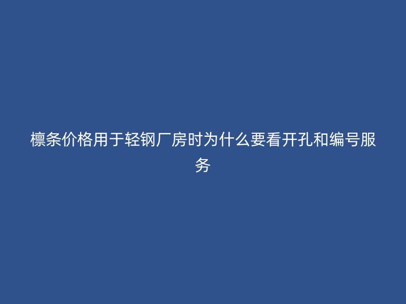 檁條價(jià)格用于輕鋼廠房時(shí)為什么要看開孔和編號(hào)服務(wù)