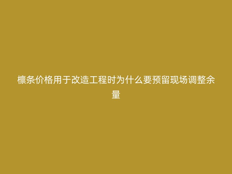 檁條價格用于改造工程時為什么要預留現場調整余量