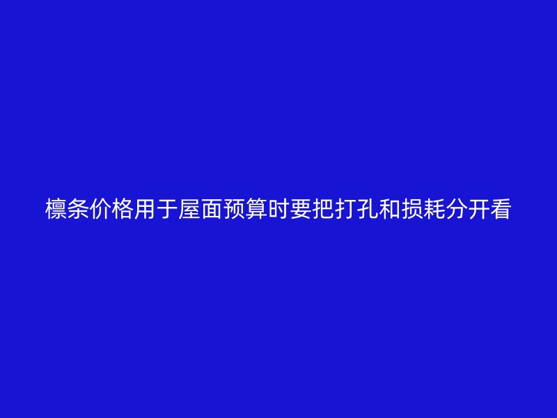 檁條價格用于屋面預(yù)算時要把打孔和損耗分開看