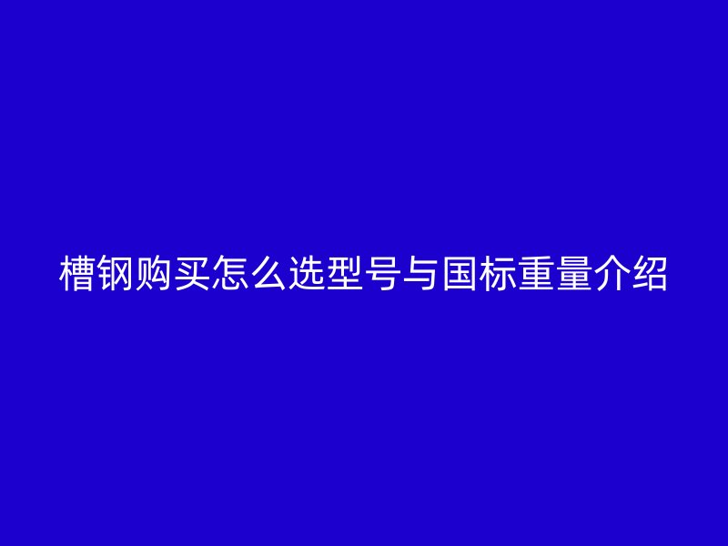 槽鋼購買怎么選型號與國標重量介紹
