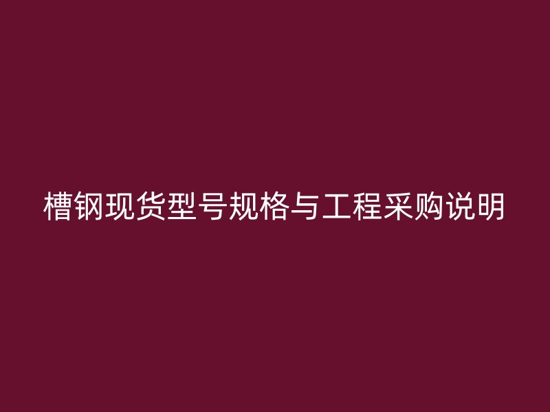 槽鋼現貨型號規格與工程采購說明