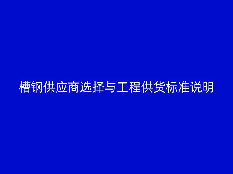 槽鋼供應商選擇與工程供貨標準說明