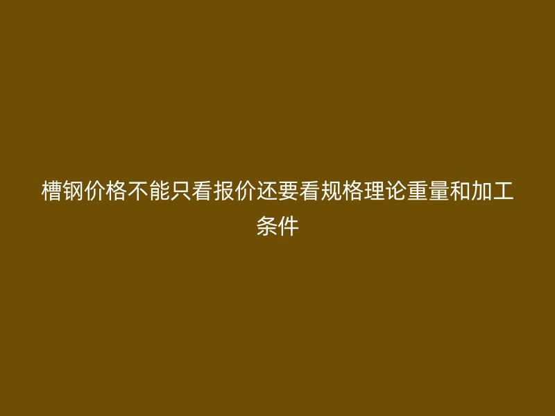 槽鋼價格不能只看報價還要看規格理論重量和加工條件