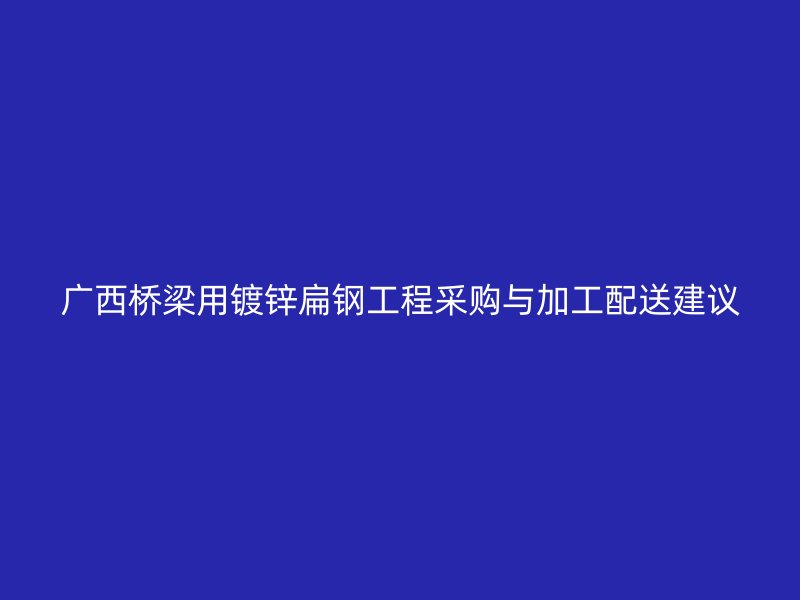 廣西橋梁用鍍鋅扁鋼工程采購與加工配送建議
