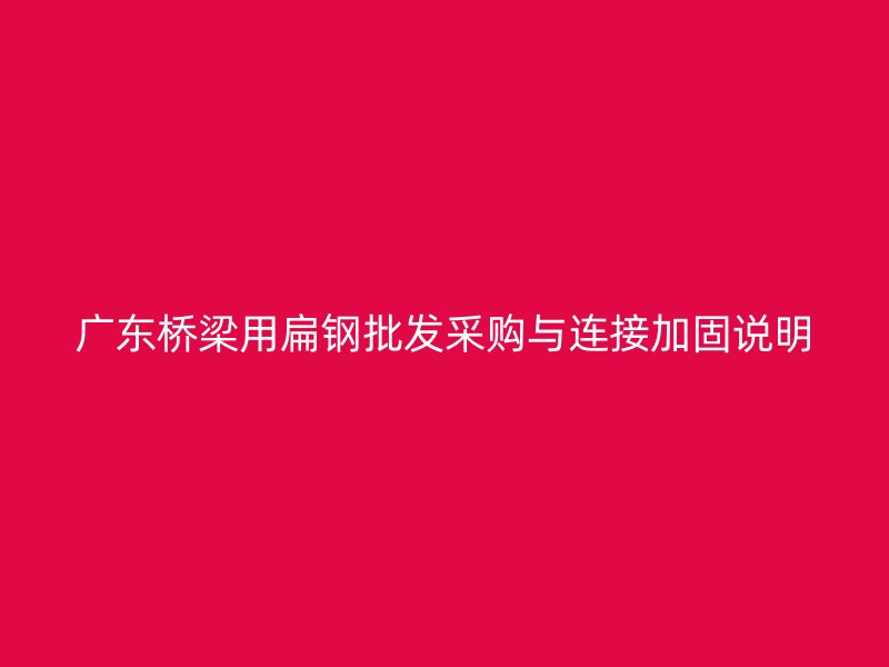 廣東橋梁用扁鋼批發采購與連接加固說明