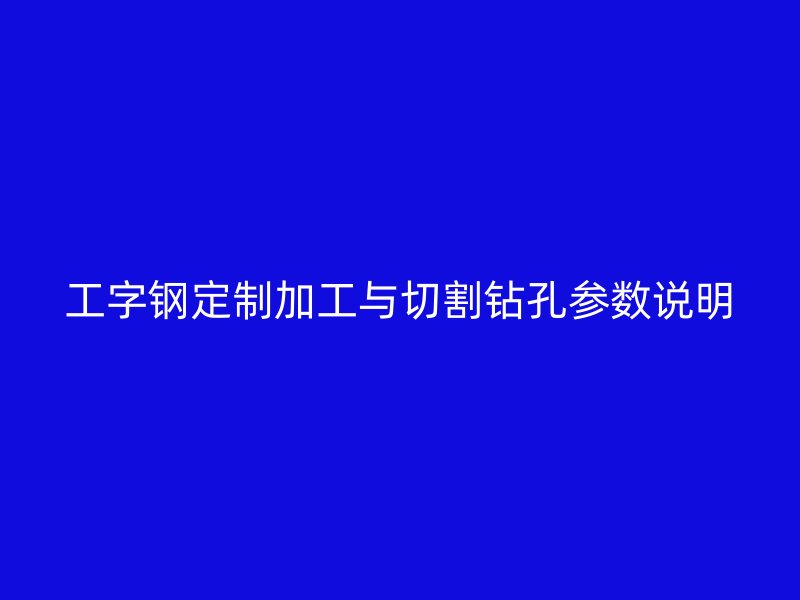 工字鋼定制加工與切割鉆孔參數說明