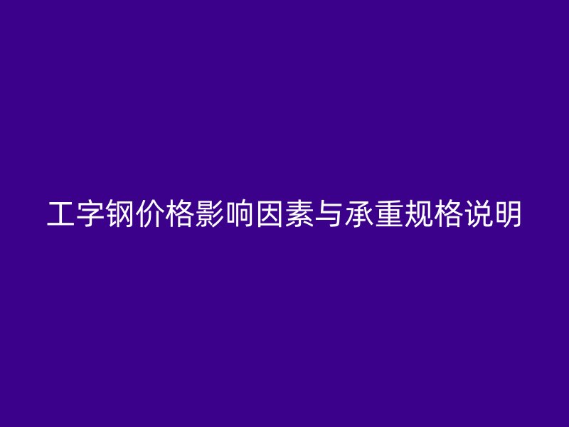 工字鋼價格影響因素與承重規格說明
