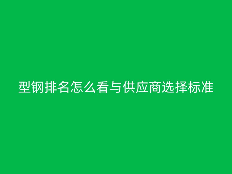 型鋼排名怎么看與供應商選擇標準