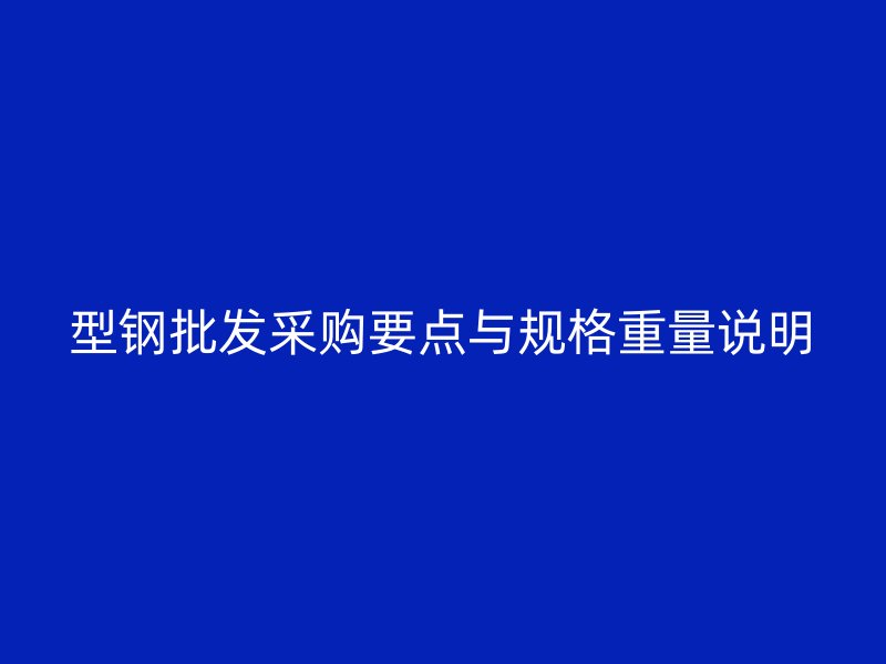 型鋼批發采購要點與規格重量說明