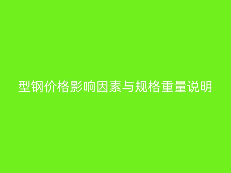 型鋼價格影響因素與規(guī)格重量說明