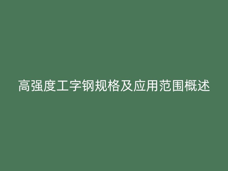 高強度工字鋼規格及應用范圍概述