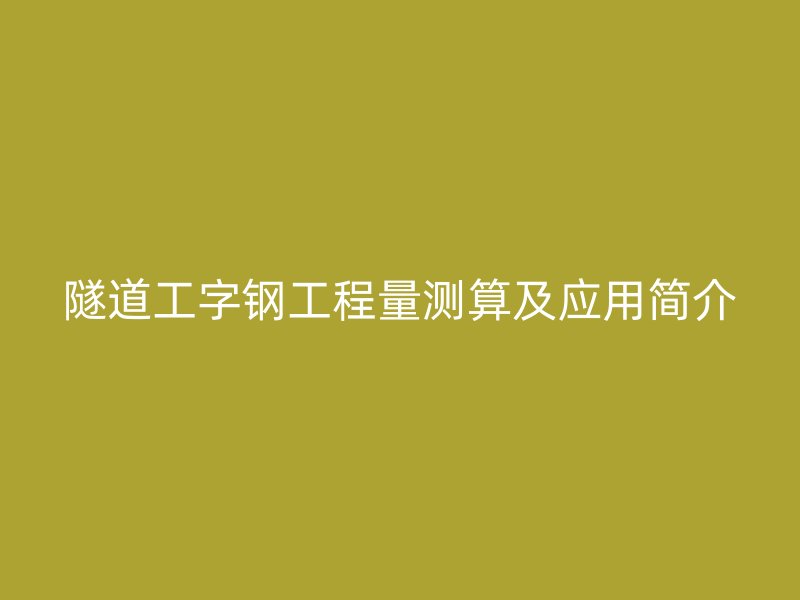 隧道工字鋼工程量測算及應用簡介