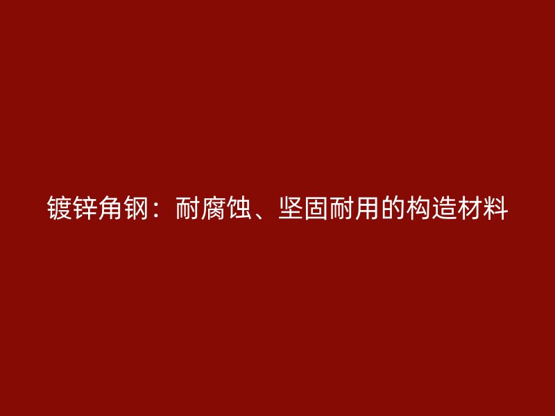鍍鋅角鋼：耐腐蝕、堅固耐用的構造材料