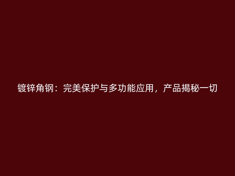 鍍鋅角鋼:完美保護與多功能應用,產品揭秘一切