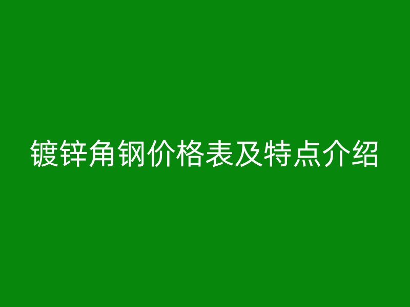 鍍鋅角鋼價格表及特點介紹