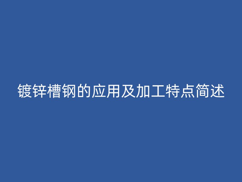 鍍鋅槽鋼的應(yīng)用及加工特點(diǎn)簡述