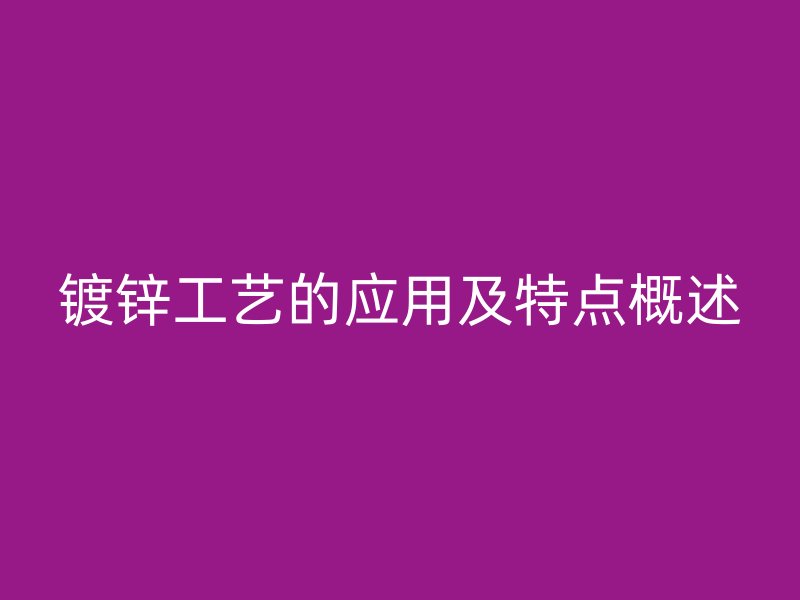 鍍鋅工藝的應用及特點概述