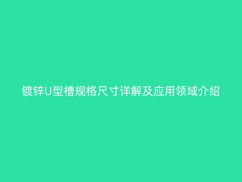 鍍鋅U型槽規格尺寸詳解及應用領域介紹
