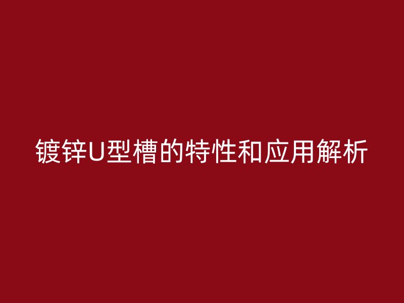 鍍鋅U型槽的特性和應用解析