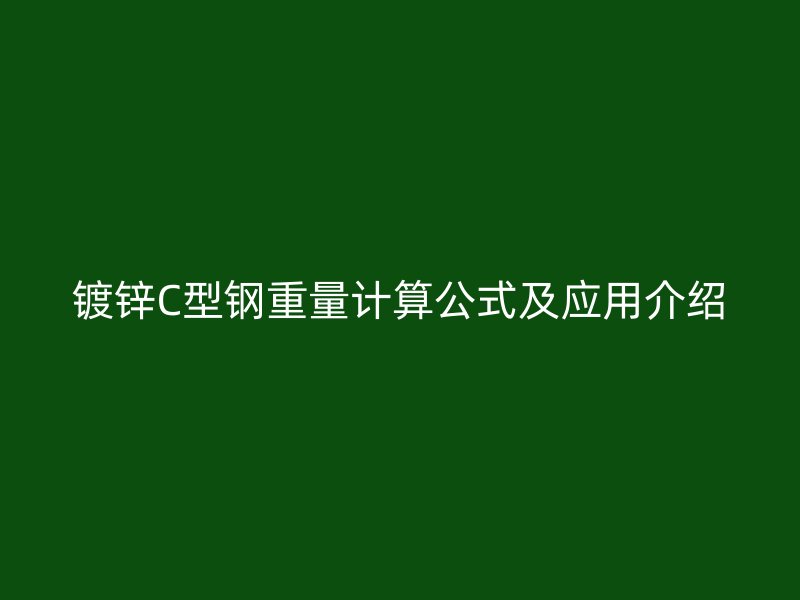 鍍鋅C型鋼重量計算公式及應用介紹