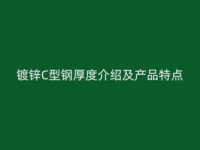 鍍鋅C型鋼厚度介紹及產品特點
