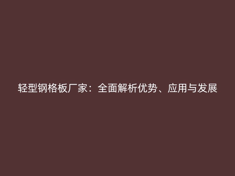 輕型鋼格板廠家：全面解析優勢、應用與發展