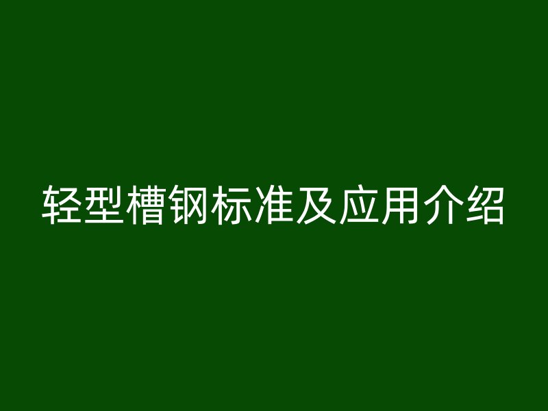 輕型槽鋼標準及應用介紹