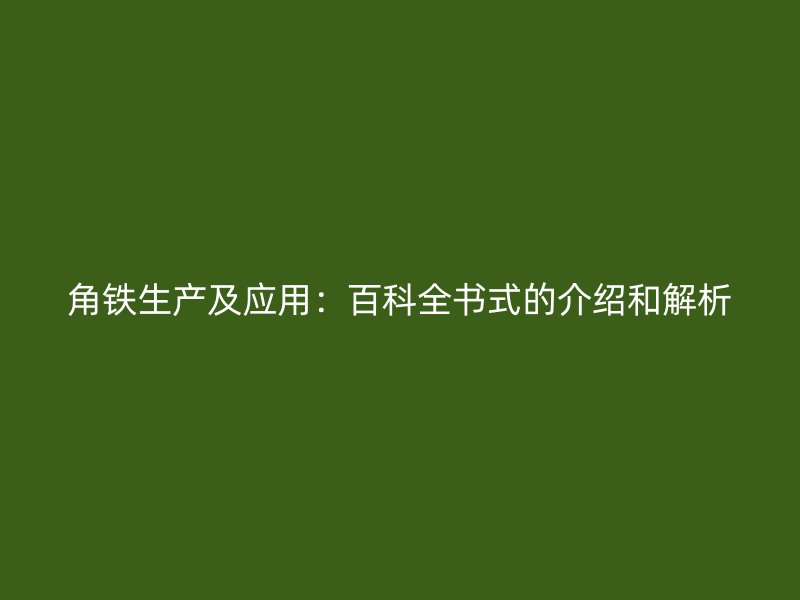 角鐵生產及應用：百科全書式的介紹和解析