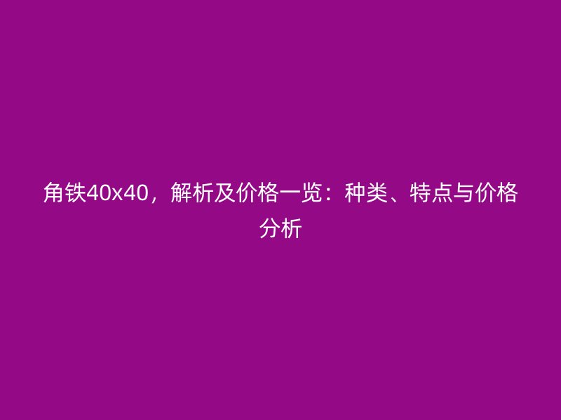 角鐵40x40，解析及價格一覽：種類、特點與價格分析