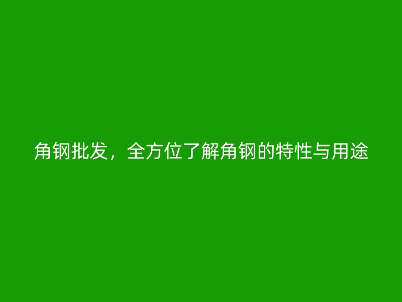 角鋼批發，全方位了解角鋼的特性與用途