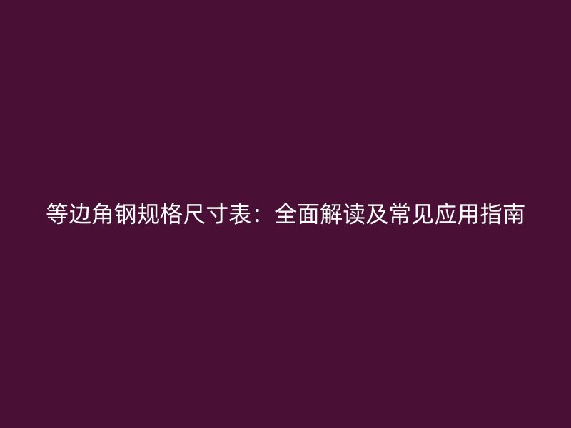 等邊角鋼規格尺寸表：全面解讀及常見應用指南