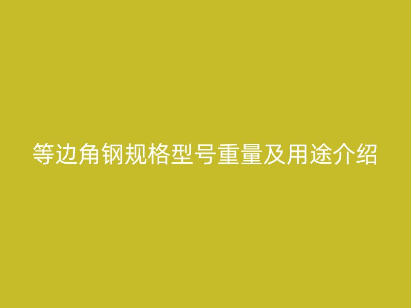 等邊角鋼規(guī)格型號重量及用途介紹