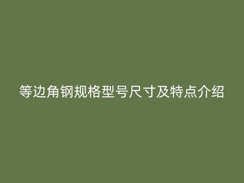 等邊角鋼規格型號尺寸及特點介紹