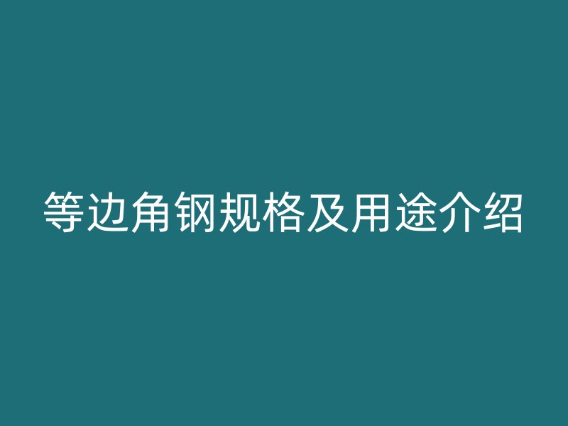 等邊角鋼規(guī)格及用途介紹