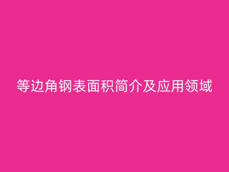 等邊角鋼表面積簡(jiǎn)介及應(yīng)用領(lǐng)域