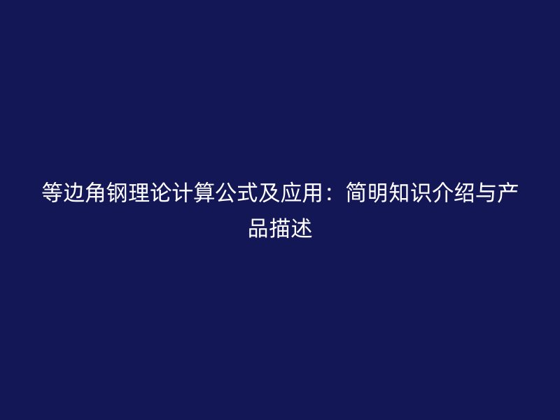 等邊角鋼理論計算公式及應(yīng)用：簡明知識介紹與產(chǎn)品描述
