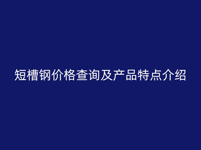 短槽鋼價(jià)格查詢及產(chǎn)品特點(diǎn)介紹