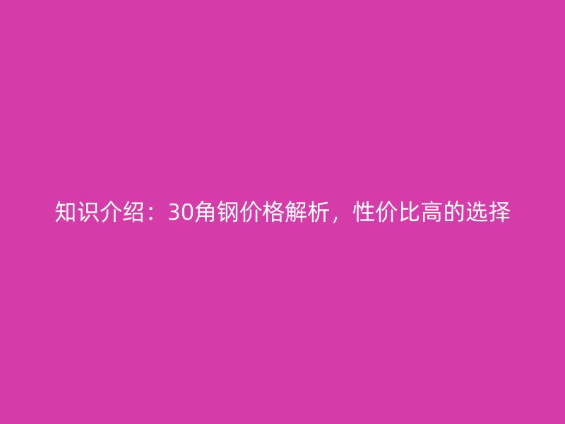 知識介紹：30角鋼價格解析，性價比高的選擇