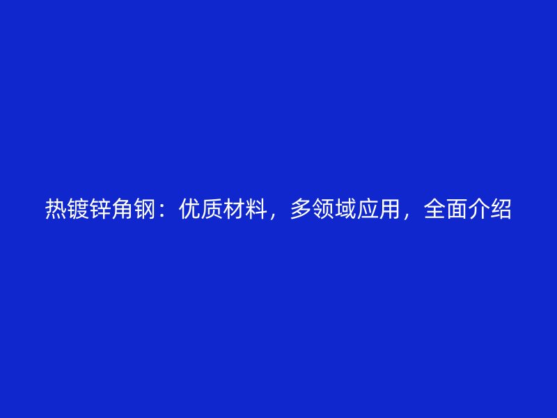 熱鍍鋅角鋼：優質材料，多領域應用，全面介紹
